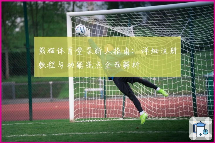 熊猫体育登录新人指南：详细注册教程与功能亮点全面解析