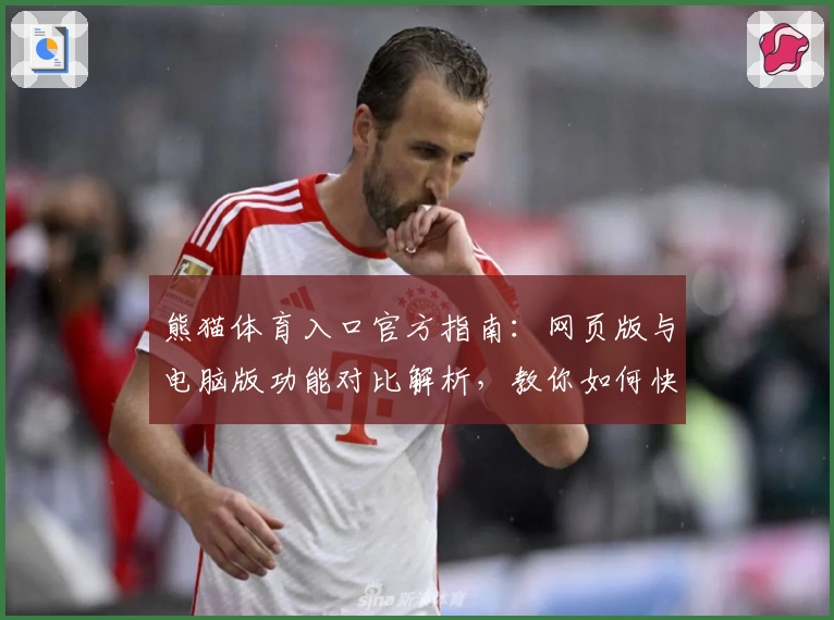 熊猫体育入口官方指南：网页版与电脑版功能对比解析，教你如何快速注册与畅玩体验