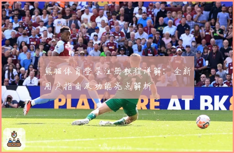 熊猫体育登录注册教程详解：全新用户指南及功能亮点解析