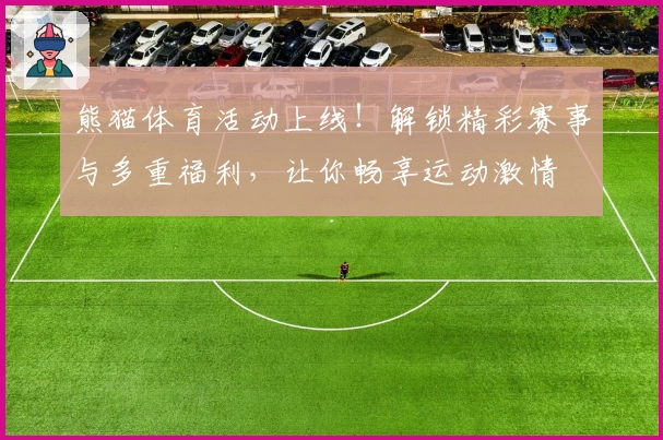 熊猫体育活动上线！解锁精彩赛事与多重福利，让你畅享运动激情