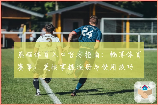 熊猫体育入口官方指南：畅享体育赛事，更快掌握注册与使用技巧