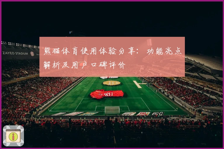 熊猫体育使用体验分享：功能亮点解析及用户口碑评价