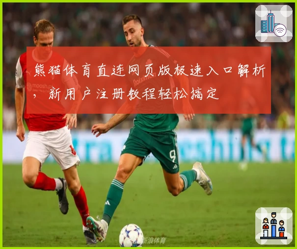 熊猫体育直连网页版极速入口解析，新用户注册教程轻松搞定