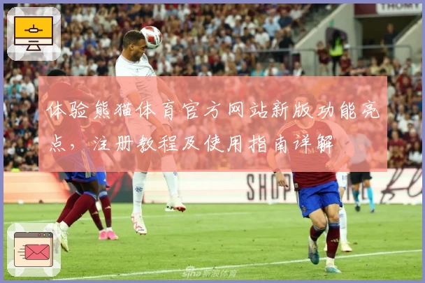 体验熊猫体育官方网站新版功能亮点，注册教程及使用指南详解