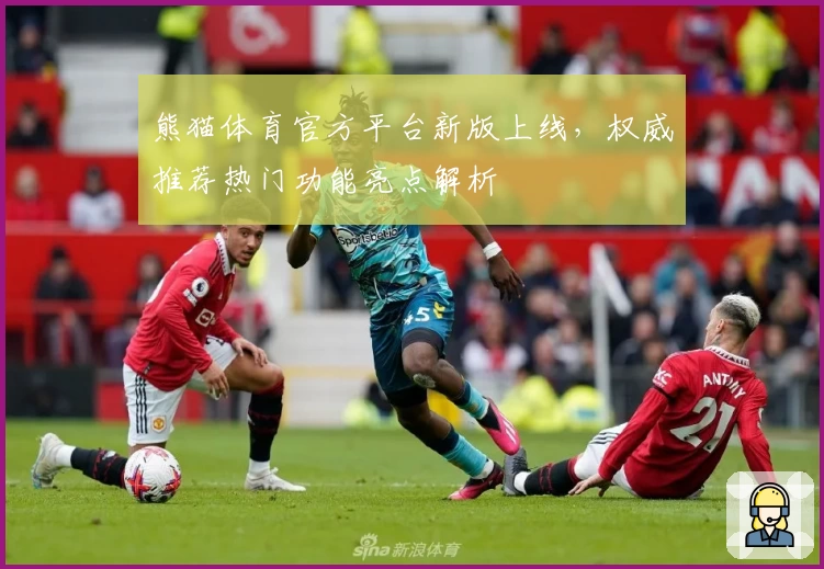 熊猫体育官方平台新版上线，权威推荐热门功能亮点解析