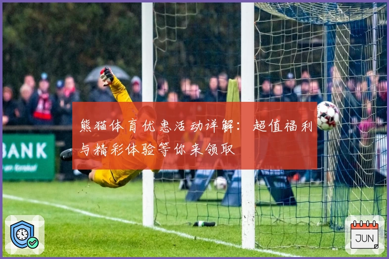 熊猫体育优惠活动详解：超值福利与精彩体验等你来领取