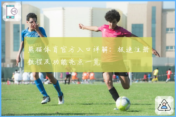 熊猫体育官方入口详解:极速注册教程及功能亮点一览