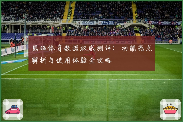 熊猫体育数据权威测评：功能亮点解析与使用体验全攻略
