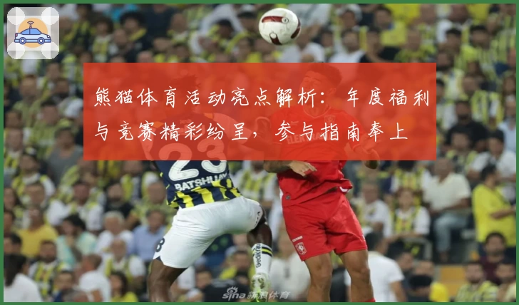 熊猫体育活动亮点解析：年度福利与竞赛精彩纷呈，参与指南奉上