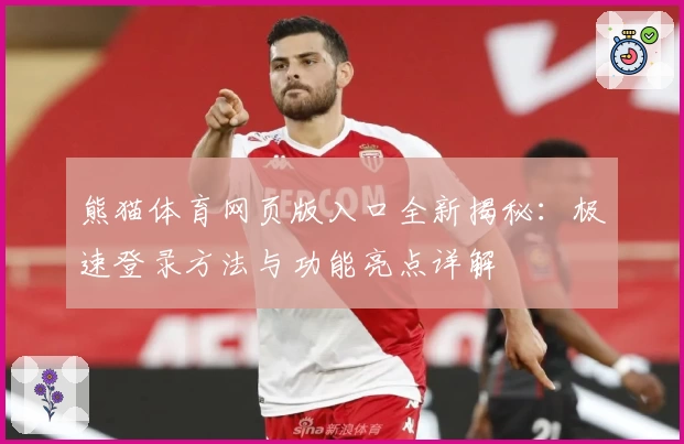 熊猫体育网页版入口全新揭秘：极速登录方法与功能亮点详解