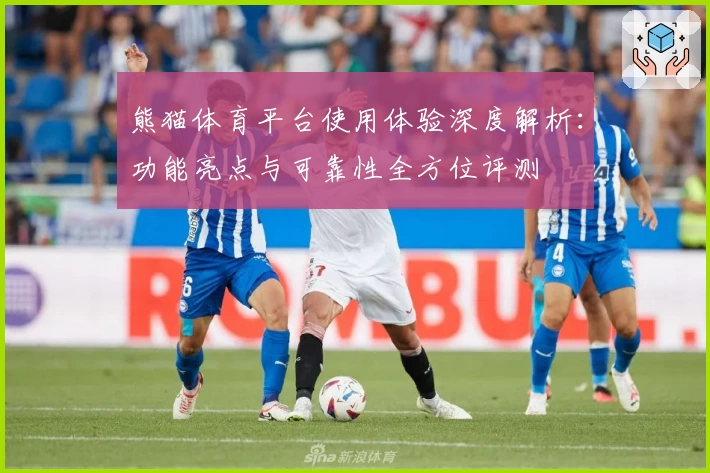 熊猫体育平台使用体验深度解析：功能亮点与可靠性全方位评测
