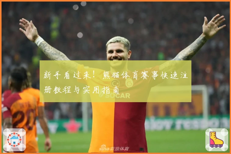 新手看过来！熊猫体育赛事快速注册教程与实用指南