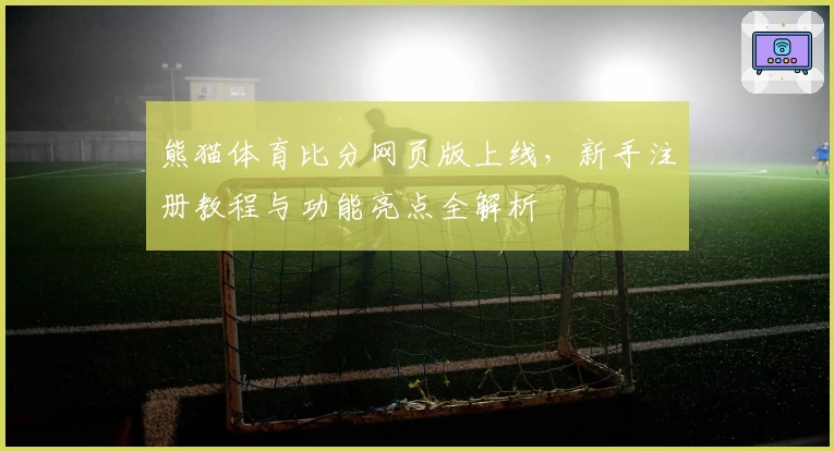 熊猫体育比分网页版上线，新手注册教程与功能亮点全解析