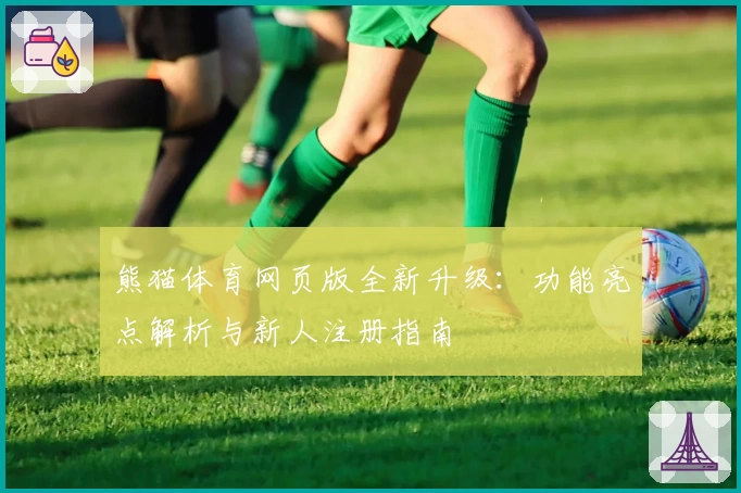 熊猫体育网页版全新升级：功能亮点解析与新人注册指南