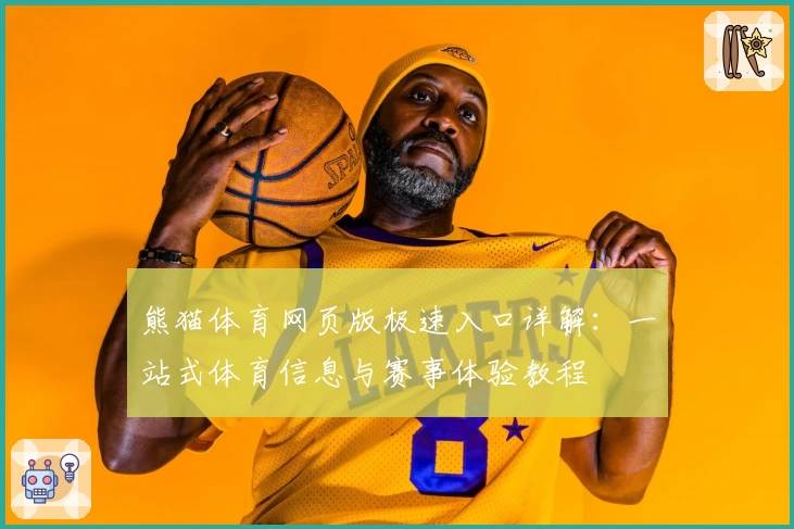 熊猫体育网页版极速入口详解：一站式体育信息与赛事体验教程