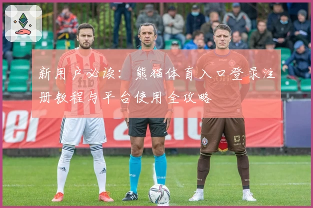新用户必读：熊猫体育入口登录注册教程与平台使用全攻略