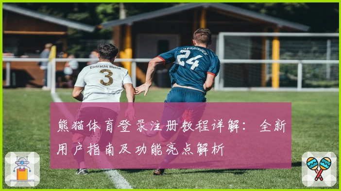 熊猫体育登录注册教程详解：全新用户指南及功能亮点解析