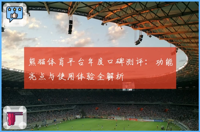 熊猫体育平台年度口碑测评：功能亮点与使用体验全解析