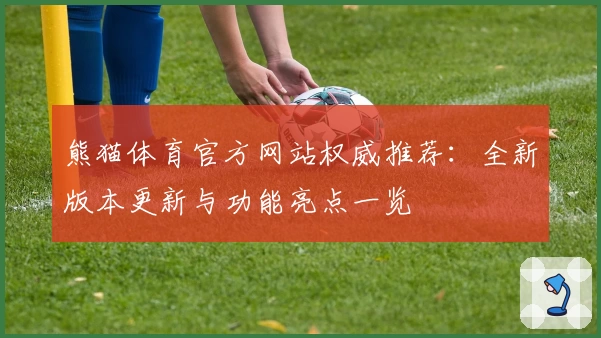 熊猫体育官方网站权威推荐：全新版本更新与功能亮点一览