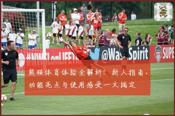 熊猫体育体验全解析：新人指南、功能亮点与使用感受一文搞定