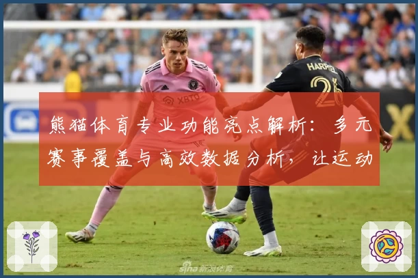熊猫体育专业功能亮点解析：多元赛事覆盖与高效数据分析，让运动爱好者尽享精品体验