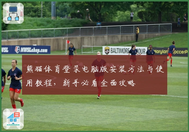 熊猫体育登录电脑版安装方法与使用教程，新手必看全面攻略