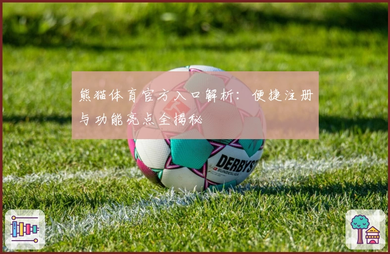 熊猫体育官方入口解析：便捷注册与功能亮点全揭秘