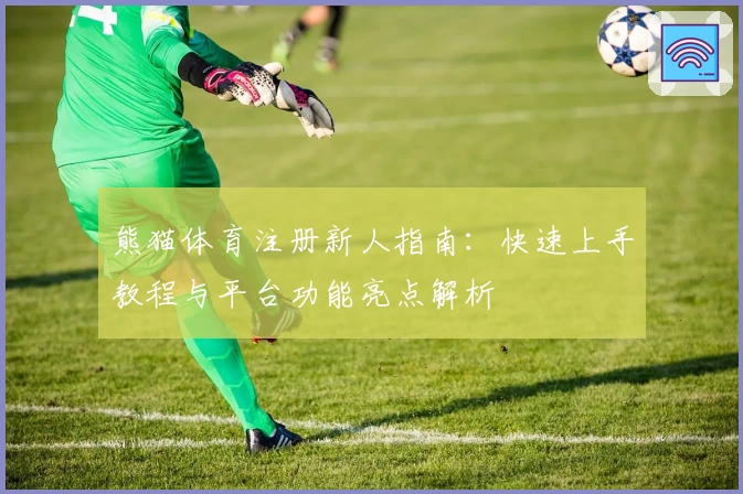 熊猫体育注册新人指南：快速上手教程与平台功能亮点解析