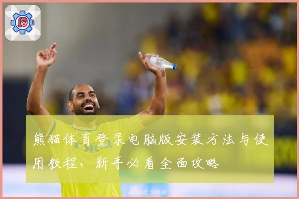 熊猫体育登录电脑版安装方法与使用教程，新手必看全面攻略