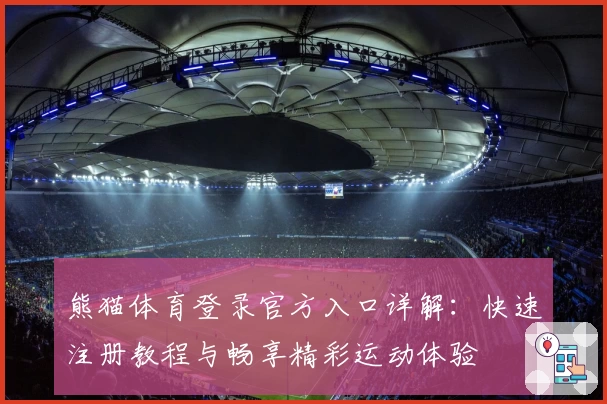 熊猫体育登录官方入口详解：快速注册教程与畅享精彩运动体验