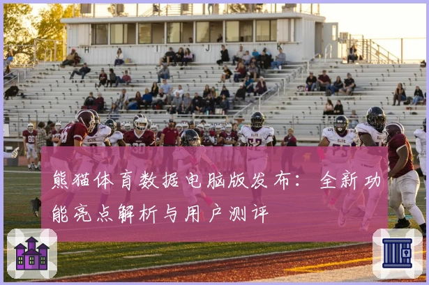 熊猫体育数据电脑版发布：全新功能亮点解析与用户测评