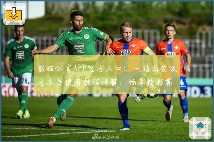 熊猫体育APP官方入口：一站式安装方法与使用教程详解，畅享精彩赛事体验