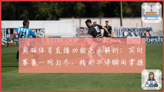 熊猫体育直播功能亮点解析：实时赛事一网打尽，精彩不停瞬间掌握