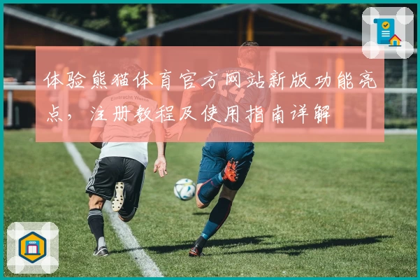 体验熊猫体育官方网站新版功能亮点，注册教程及使用指南详解