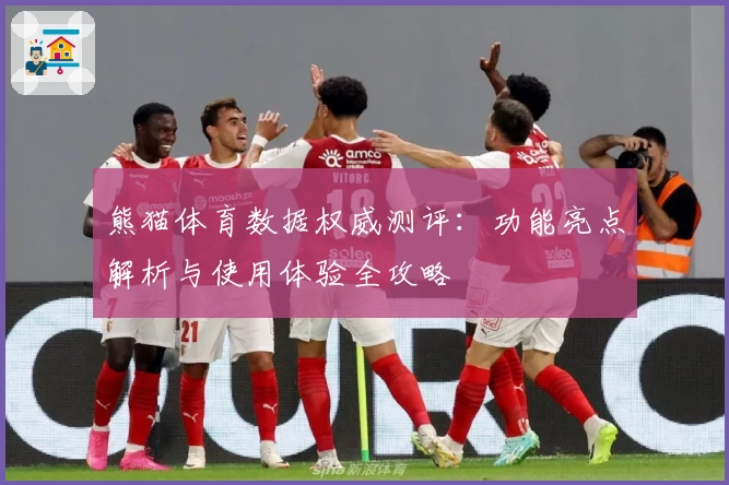 熊猫体育数据权威测评：功能亮点解析与使用体验全攻略