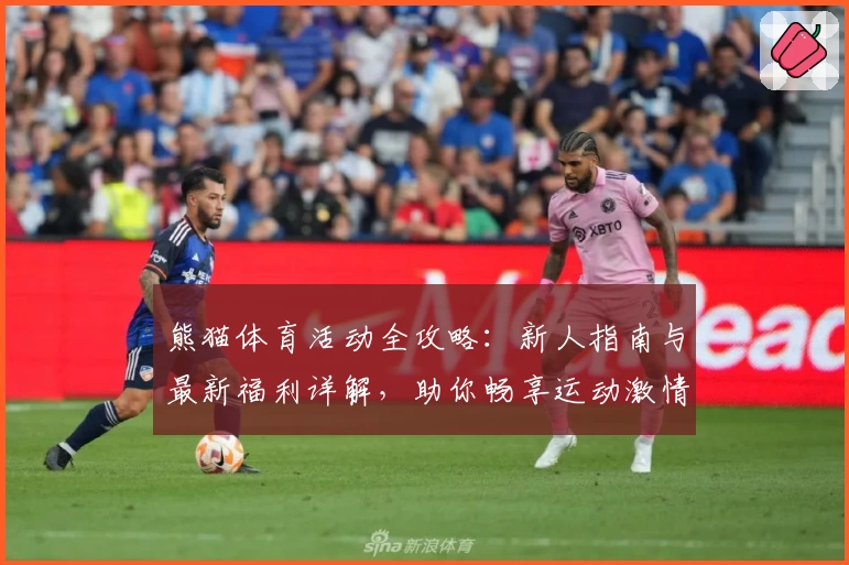 熊猫体育活动全攻略:新人指南与最新福利详解,助你畅享运动激情