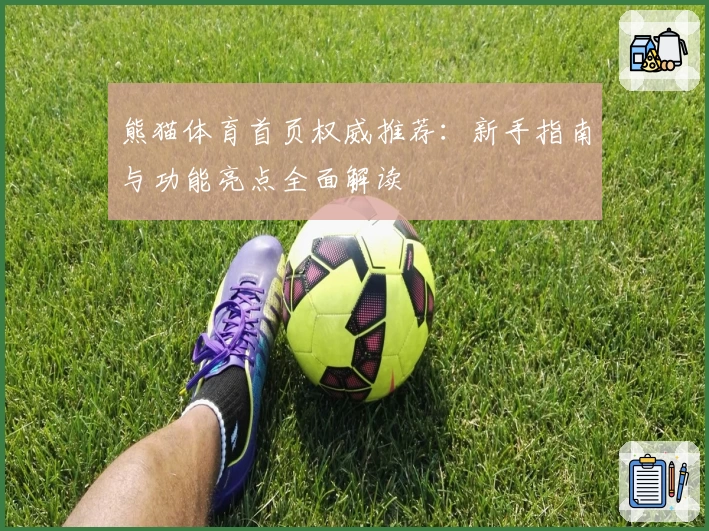 熊猫体育首页权威推荐：新手指南与功能亮点全面解读