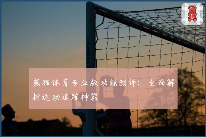 熊猫体育专业版功能测评：全面解析运动追踪神器