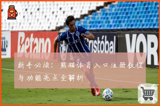 新手必读：熊猫体育入口注册教程与功能亮点全解析