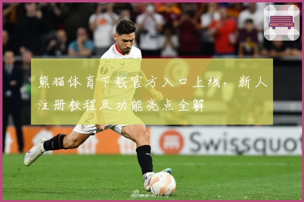 熊猫体育下载官方入口上线，新人注册教程及功能亮点全解