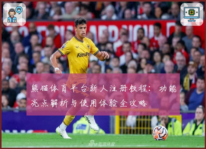 熊猫体育平台新人注册教程：功能亮点解析与使用体验全攻略