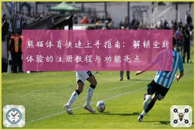 熊猫体育快速上手指南:解锁全新体验的注册教程与功能亮点