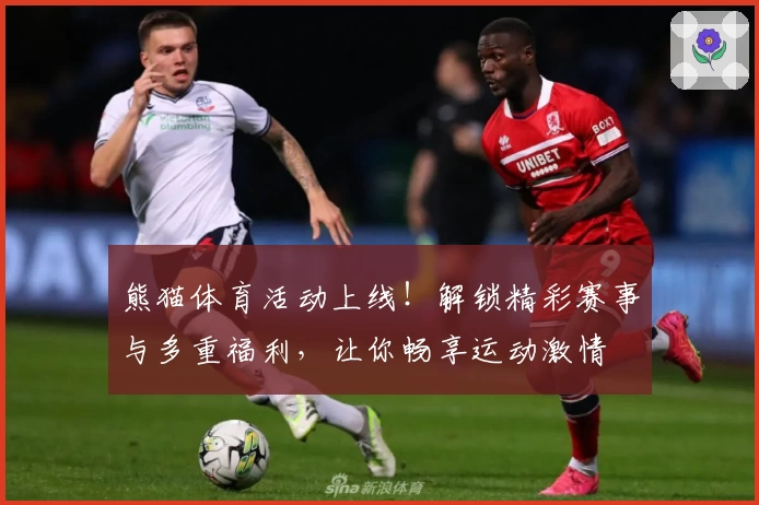 熊猫体育活动上线！解锁精彩赛事与多重福利，让你畅享运动激情