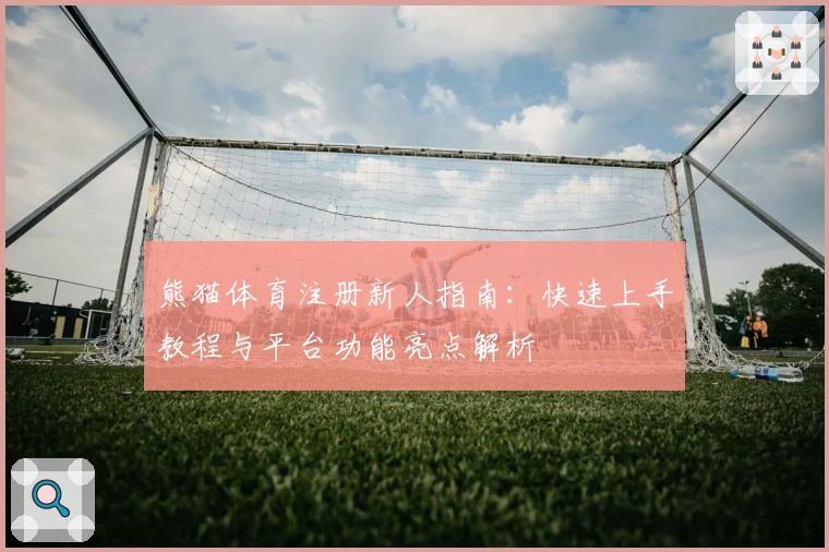 熊猫体育注册新人指南：快速上手教程与平台功能亮点解析