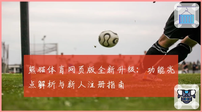 熊猫体育网页版全新升级：功能亮点解析与新人注册指南