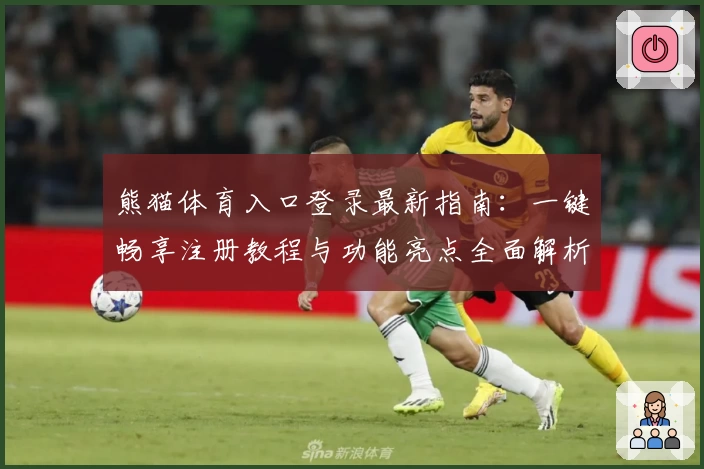 熊猫体育入口登录最新指南：一键畅享注册教程与功能亮点全面解析