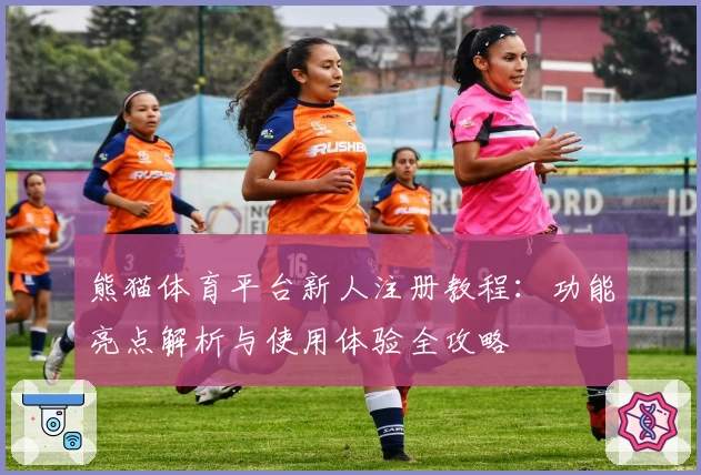 熊猫体育平台新人注册教程：功能亮点解析与使用体验全攻略