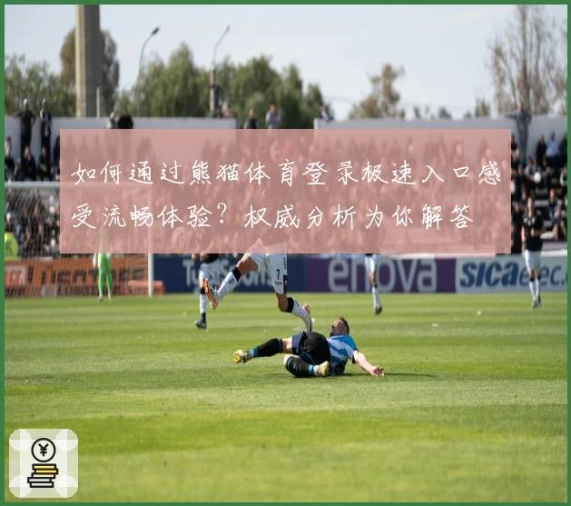 如何通过熊猫体育登录极速入口感受流畅体验？权威分析为你解答