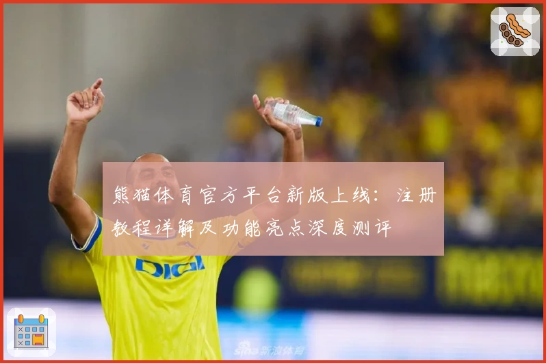 熊猫体育官方平台新版上线:注册教程详解及功能亮点深度测评