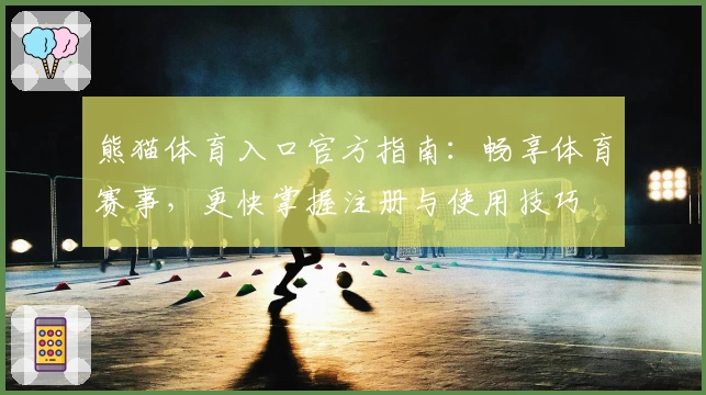 熊猫体育入口官方指南：畅享体育赛事，更快掌握注册与使用技巧